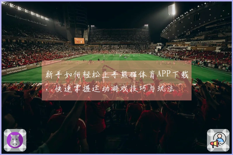 新手如何轻松上手熊猫体育APP下载，快速掌握运动游戏技巧与玩法