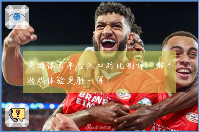 易游体育平台入口对比测评：哪个游戏体验更胜一筹？