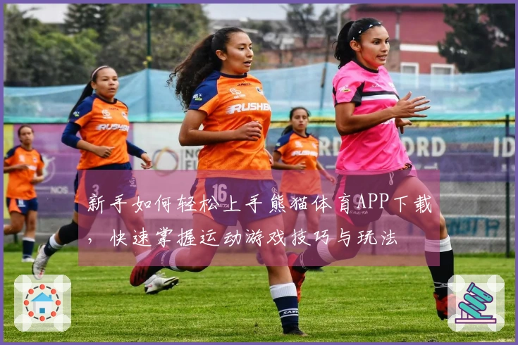 新手如何轻松上手熊猫体育APP下载，快速掌握运动游戏技巧与玩法